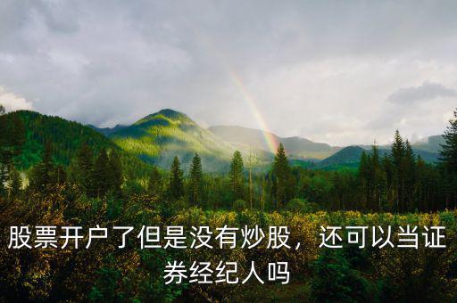 股票開戶了但是沒有炒股，還可以當(dāng)證券經(jīng)紀(jì)人嗎