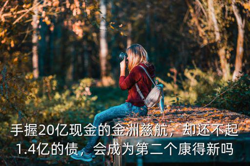 手握20億現(xiàn)金的金洲慈航，卻還不起1.4億的債，會(huì)成為第二個(gè)康得新嗎