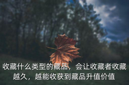 收藏什么類型的藏品，會讓收藏者收藏越久，越能收獲到藏品升值價值