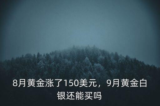 8月黃金漲了150美元，9月黃金白銀還能買嗎