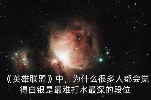 《英雄聯(lián)盟》中，為什么很多人都會覺得白銀是最難打水最深的段位