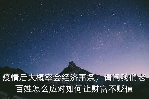 疫情后大概率會(huì)經(jīng)濟(jì)蕭條，請(qǐng)問我們老百姓怎么應(yīng)對(duì)如何讓財(cái)富不貶值