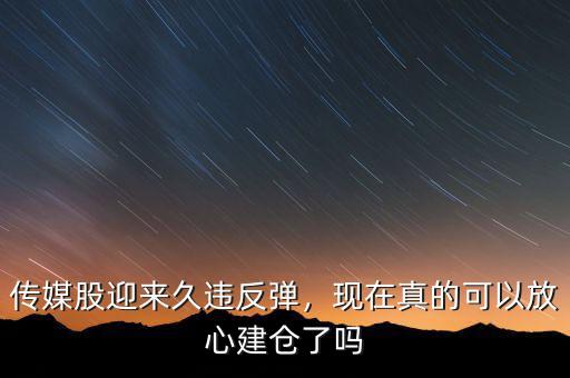 傳媒股迎來久違反彈，現(xiàn)在真的可以放心建倉了嗎