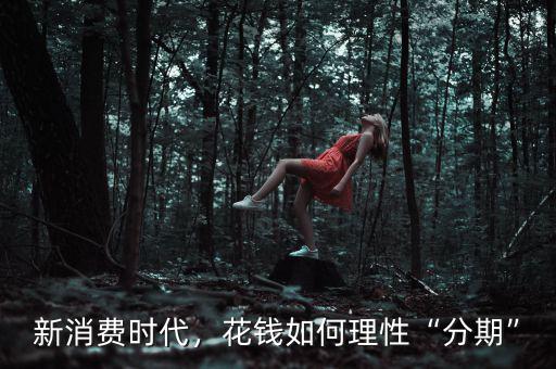 新消費時代，花錢如何理性“分期”
