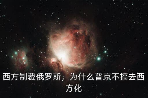 西方制裁俄羅斯，為什么普京不搞去西方化