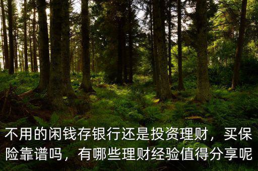 不用的閑錢存銀行還是投資理財(cái)，買保險(xiǎn)靠譜嗎，有哪些理財(cái)經(jīng)驗(yàn)值得分享呢