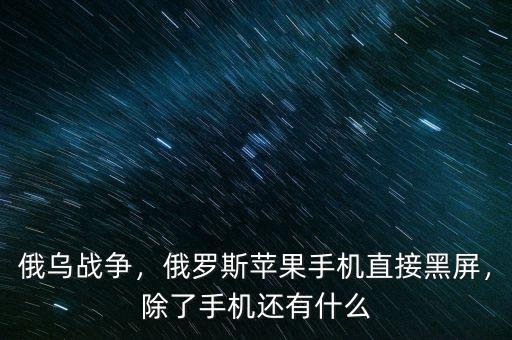俄烏戰(zhàn)爭(zhēng)，俄羅斯蘋果手機(jī)直接黑屏，除了手機(jī)還有什么