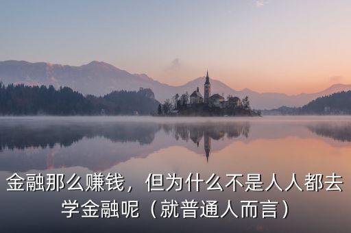 金融那么賺錢，但為什么不是人人都去學(xué)金融呢（就普通人而言）