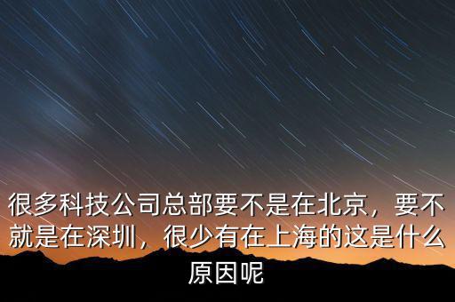 很多科技公司總部要不是在北京，要不就是在深圳，很少有在上海的這是什么原因呢