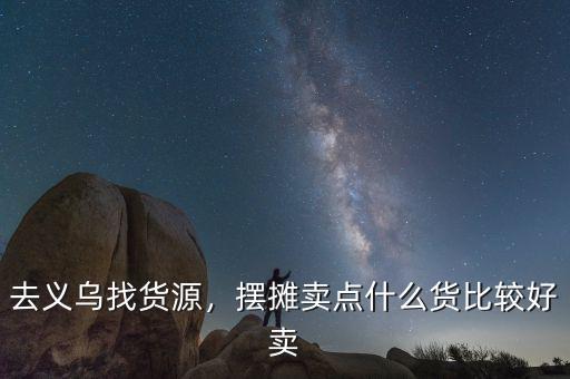 去義烏找貨源，擺攤賣點什么貨比較好賣