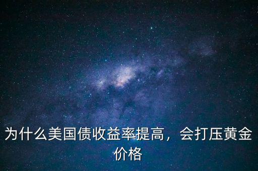 為什么美國(guó)債收益率提高，會(huì)打壓黃金價(jià)格