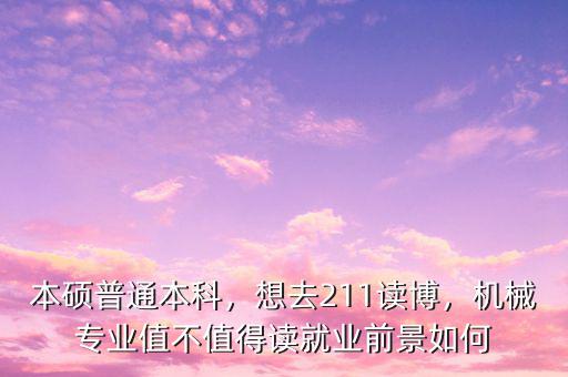 本碩普通本科，想去211讀博，機(jī)械專業(yè)值不值得讀就業(yè)前景如何