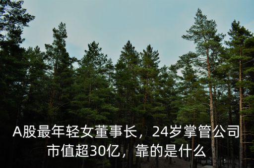 A股最年輕女董事長(zhǎng)，24歲掌管公司市值超30億，靠的是什么