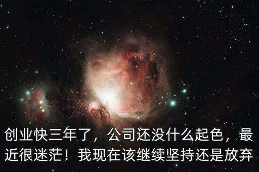創(chuàng)業(yè)快三年了，公司還沒(méi)什么起色，最近很迷茫！我現(xiàn)在該繼續(xù)堅(jiān)持還是放棄