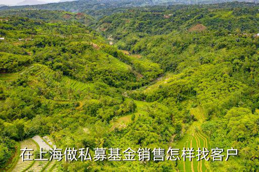 在上海做私募基金銷(xiāo)售怎樣找客戶(hù)