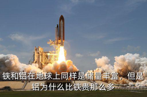 鐵和鋁在地球上同樣是儲(chǔ)量豐富，但是鋁為什么比鐵貴那么多