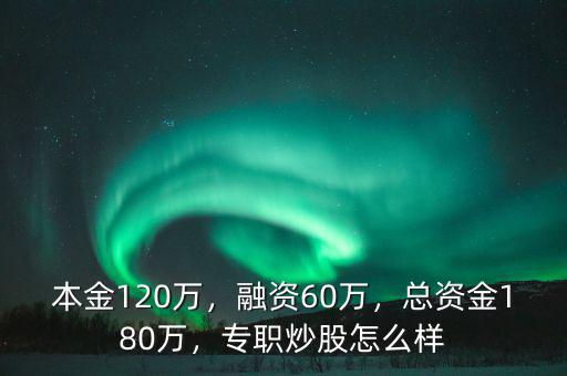 本金120萬，融資60萬，總資金180萬，專職炒股怎么樣