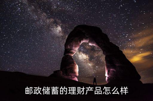 郵局理財(cái)產(chǎn)品怎么樣,郵政儲蓄的理財(cái)產(chǎn)品怎么樣