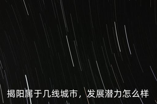 揭陽屬于幾線城市，發(fā)展?jié)摿υ趺礃? class=