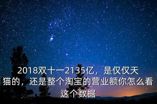 2018雙十一2135億，是僅僅天貓的，還是整個(gè)淘寶的營業(yè)額你怎么看這個(gè)數(shù)據(jù)