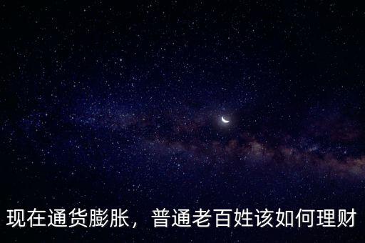 現(xiàn)在通貨膨脹，普通老百姓該如何理財