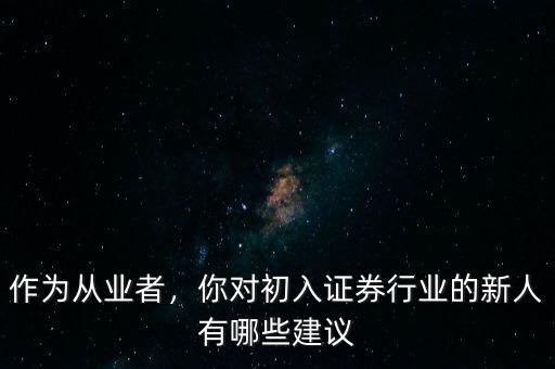 作為從業(yè)者，你對(duì)初入證券行業(yè)的新人有哪些建議