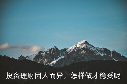投資理財(cái)因人而異，怎樣做才穩(wěn)妥呢