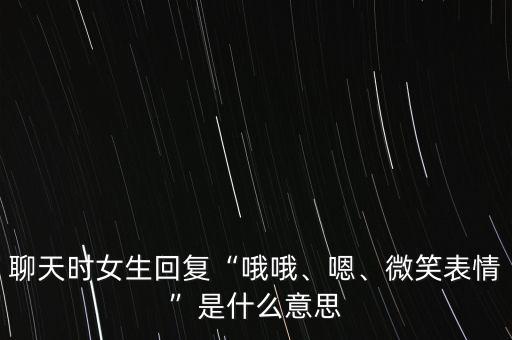 聊天時女生回復“哦哦、嗯、微笑表情”是什么意思