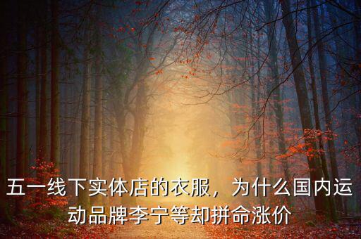 五一線下實(shí)體店的衣服，為什么國內(nèi)運(yùn)動(dòng)品牌李寧等卻拼命漲價(jià)