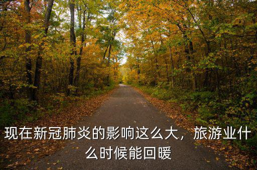 現(xiàn)在新冠肺炎的影響這么大，旅游業(yè)什么時候能回暖