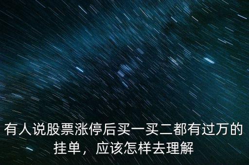 有人說股票漲停后買一買二都有過萬的掛單，應該怎樣去理解