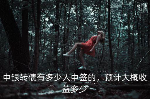 中銀轉(zhuǎn)債有多少人中簽的，預(yù)計(jì)大概收益多少