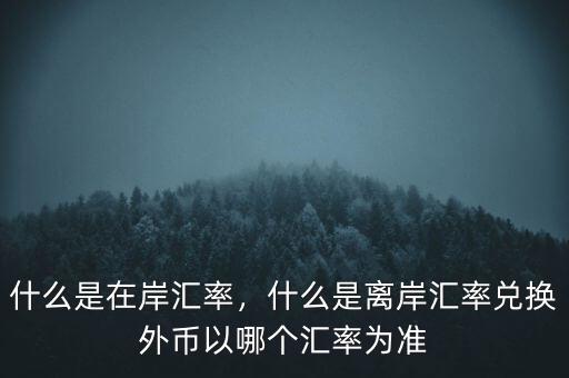 什么是在岸匯率，什么是離岸匯率兌換外幣以哪個(gè)匯率為準(zhǔn)