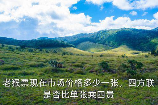 老猴票現(xiàn)在市場價格多少一張，四方聯(lián)是否比單張乘四貴