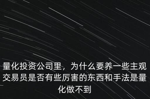 量化投資公司里，為什么要養(yǎng)一些主觀交易員是否有些厲害的東西和手法是量化做不到