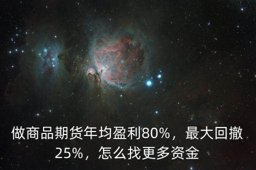 做商品期貨年均盈利80%，最大回撤25%，怎么找更多資金