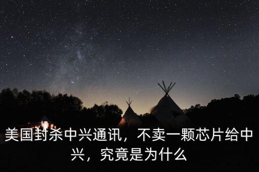 美國(guó)封殺中興通訊，不賣一顆芯片給中興，究竟是為什么