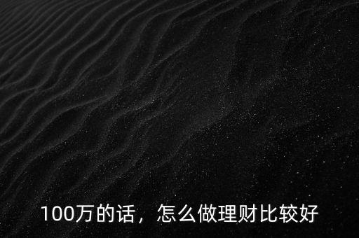 100萬(wàn)的話，怎么做理財(cái)比較好