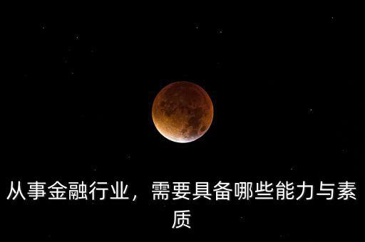 從事金融行業(yè)，需要具備哪些能力與素質