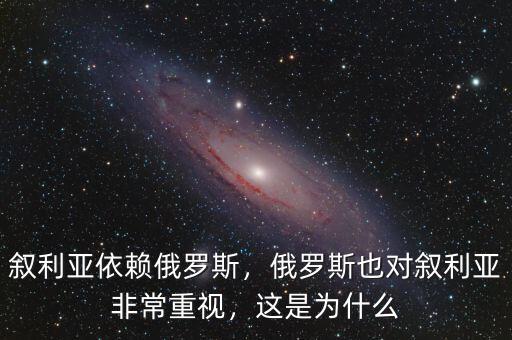 敘利亞依賴俄羅斯，俄羅斯也對(duì)敘利亞非常重視，這是為什么