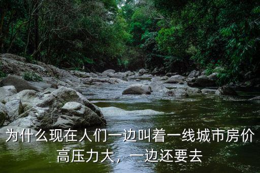 為什么現(xiàn)在人們一邊叫著一線城市房?jī)r(jià)高壓力大，一邊還要去