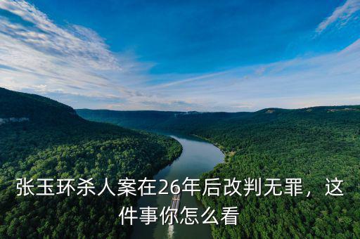張玉環(huán)殺人案在26年后改判無罪，這件事你怎么看