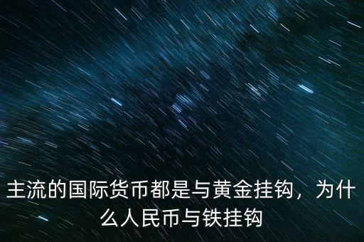 主流的國(guó)際貨幣都是與黃金掛鉤，為什么人民幣與鐵掛鉤