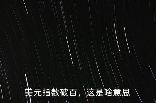 美元指數(shù)破百，這是啥意思