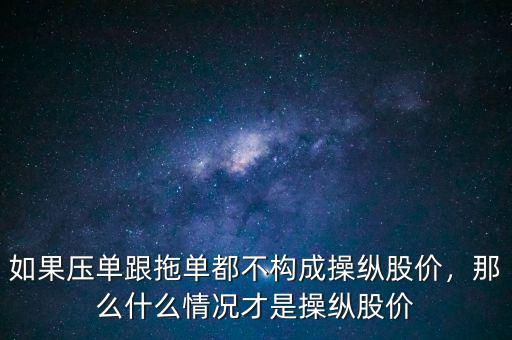 如果壓?jiǎn)胃蠁味疾粯?gòu)成操縱股價(jià)，那么什么情況才是操縱股價(jià)
