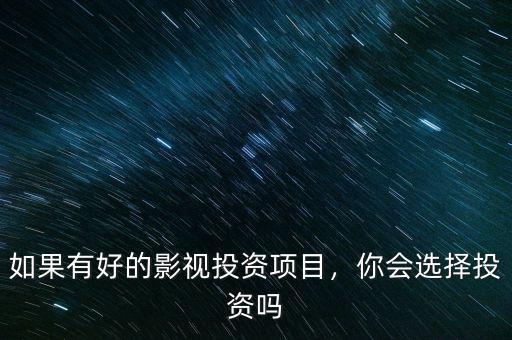 如果有好的影視投資項(xiàng)目，你會(huì)選擇投資嗎