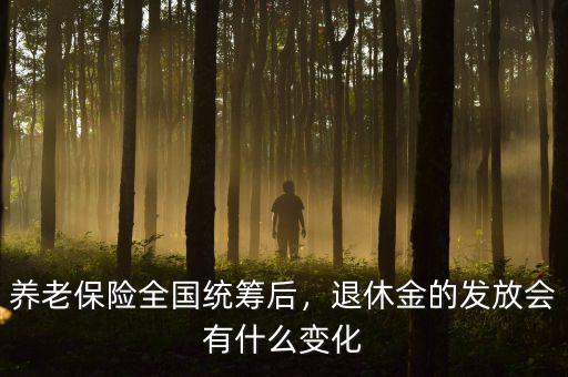 養(yǎng)老保險全國統(tǒng)籌后，退休金的發(fā)放會有什么變化