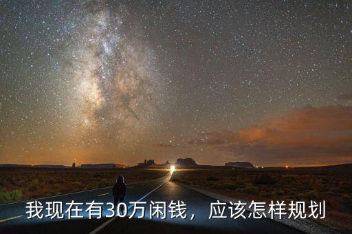 我現(xiàn)在有30萬閑錢，應(yīng)該怎樣規(guī)劃
