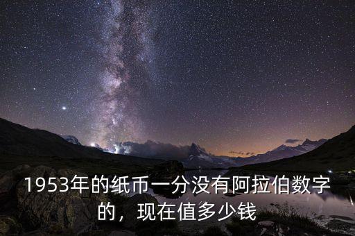 1953年的紙幣一分沒有阿拉伯?dāng)?shù)字的，現(xiàn)在值多少錢