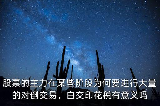 股票的主力在某些階段為何要進(jìn)行大量的對倒交易，白交印花稅有意義嗎